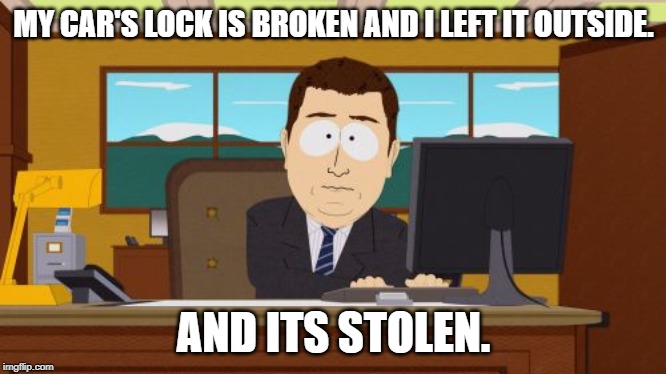 Aaaaand Its Gone Meme | MY CAR'S LOCK IS BROKEN AND I LEFT IT OUTSIDE. AND ITS STOLEN. | image tagged in memes,aaaaand its gone | made w/ Imgflip meme maker