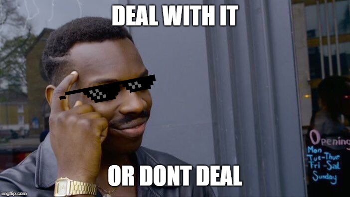 Deal With It Roll it Safe | DEAL WITH IT; OR DONT DEAL | image tagged in memes,roll safe think about it,deal with it,like a boss | made w/ Imgflip meme maker