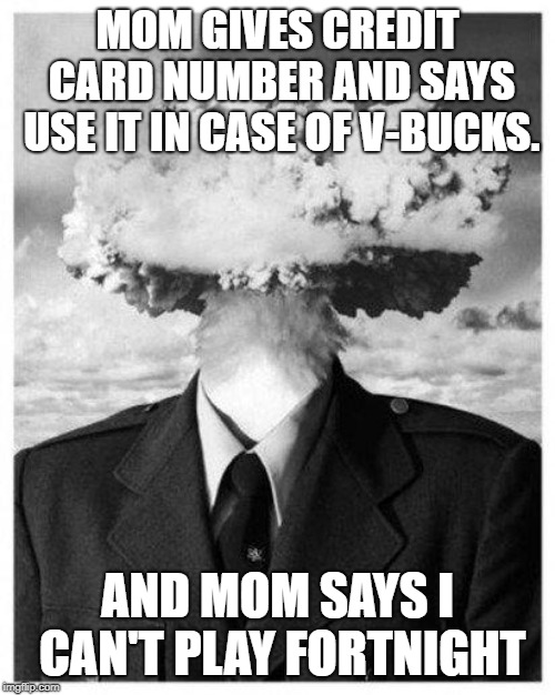 mind blown | MOM GIVES CREDIT CARD NUMBER AND SAYS USE IT IN CASE OF V-BUCKS. AND MOM SAYS I CAN'T PLAY FORTNIGHT | image tagged in mind blown | made w/ Imgflip meme maker