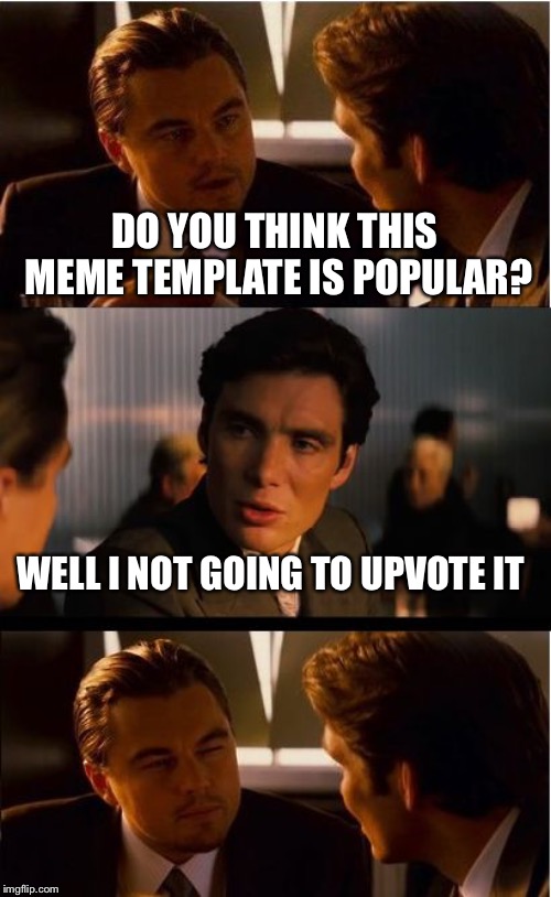 Inception | DO YOU THINK THIS MEME TEMPLATE IS POPULAR? WELL I NOT GOING TO UPVOTE IT | image tagged in memes,inception | made w/ Imgflip meme maker