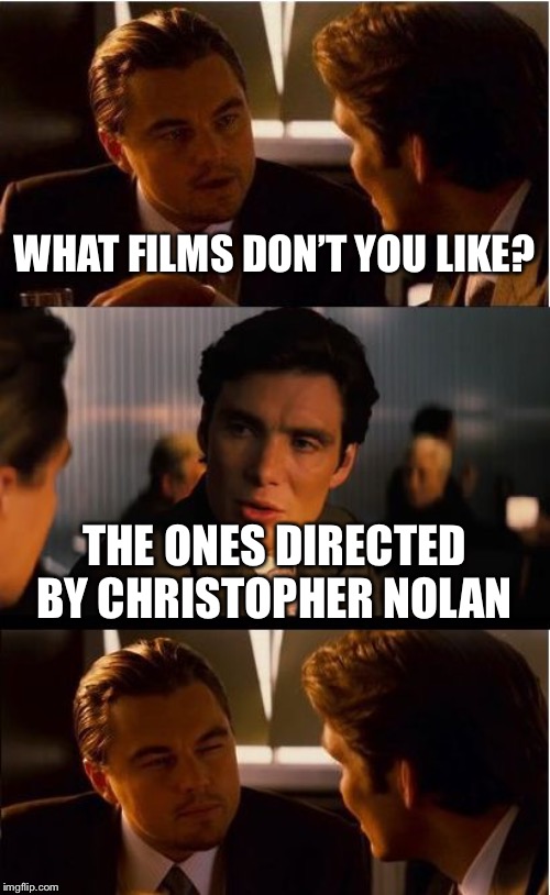 Inception Meme | WHAT FILMS DON’T YOU LIKE? THE ONES DIRECTED BY CHRISTOPHER NOLAN | image tagged in memes,inception | made w/ Imgflip meme maker