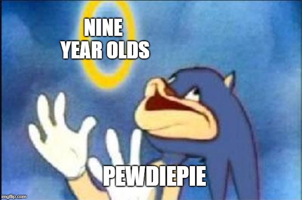 Sonic derp | NINE YEAR OLDS; PEWDIEPIE | image tagged in sonic derp | made w/ Imgflip meme maker