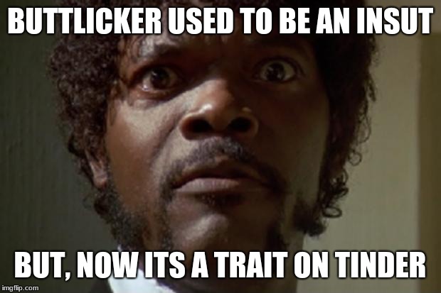 Samuel L jackson | BUTTLICKER USED TO BE AN INSUT; BUT, NOW ITS A TRAIT ON TINDER | image tagged in samuel l jackson | made w/ Imgflip meme maker
