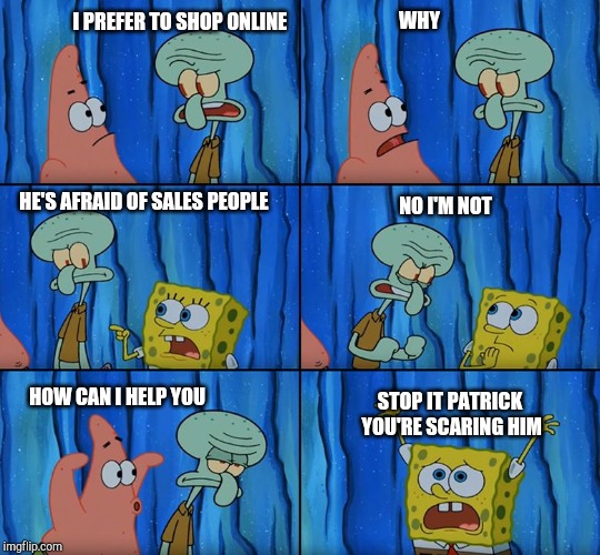 Stop it, Patrick! You're Scaring Him! | I PREFER TO SHOP ONLINE; WHY; NO I'M NOT; HE'S AFRAID OF SALES PEOPLE; STOP IT PATRICK YOU'RE SCARING HIM; HOW CAN I HELP YOU | image tagged in stop it patrick you're scaring him,retail | made w/ Imgflip meme maker
