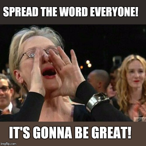 Woman Shouting | SPREAD THE WORD EVERYONE! IT'S GONNA BE GREAT! | image tagged in woman shouting | made w/ Imgflip meme maker