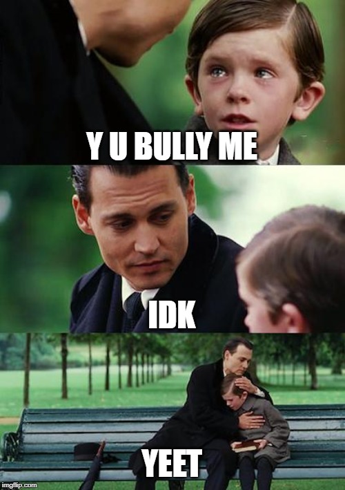 Finding Neverland | Y U BULLY ME; IDK; YEET | image tagged in memes,finding neverland | made w/ Imgflip meme maker
