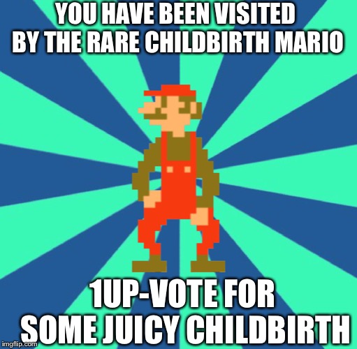 JUICY CHILDBIRTH | YOU HAVE BEEN VISITED BY THE RARE CHILDBIRTH MARIO; 1UP-VOTE FOR SOME JUICY CHILDBIRTH | image tagged in childbirth mario,dank,childbirth | made w/ Imgflip meme maker