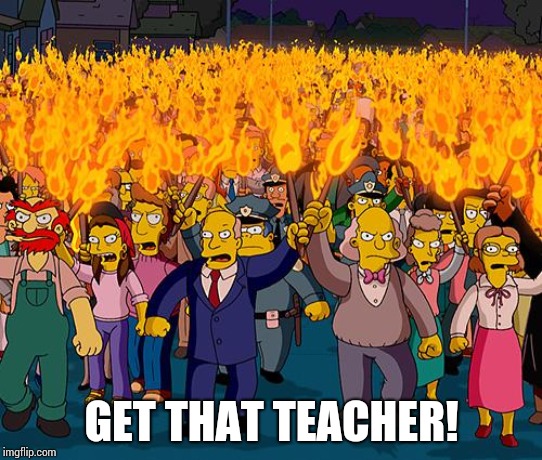 angry mob | GET THAT TEACHER! | image tagged in angry mob | made w/ Imgflip meme maker