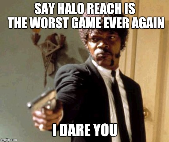 Say That Again I Dare You | SAY HALO REACH IS THE WORST GAME EVER AGAIN; I DARE YOU | image tagged in memes,say that again i dare you | made w/ Imgflip meme maker