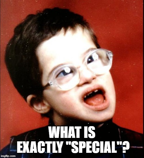 retard | WHAT IS EXACTLY "SPECIAL"? | image tagged in retard | made w/ Imgflip meme maker