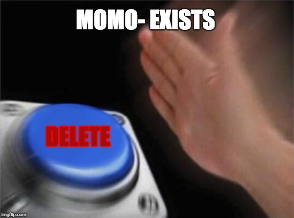 Blank Nut Button Meme |  MOMO- EXISTS; DELETE | image tagged in memes,blank nut button | made w/ Imgflip meme maker