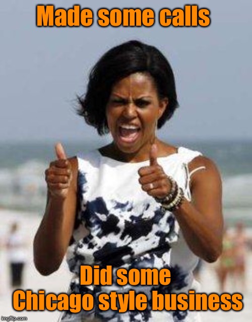 Michelle Obama Approves | Made some calls Did some Chicago style business | image tagged in michelle obama approves | made w/ Imgflip meme maker