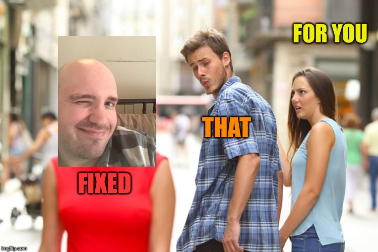 Distracted Boyfriend Meme | FIXED THAT FOR YOU | image tagged in memes,distracted boyfriend | made w/ Imgflip meme maker