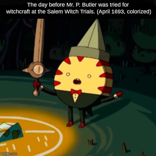 Fake History 3 | The day before Mr. P. Butler was tried for witchcraft at the Salem Witch Trials. (April 1693, colorized) | image tagged in adventure time | made w/ Imgflip meme maker