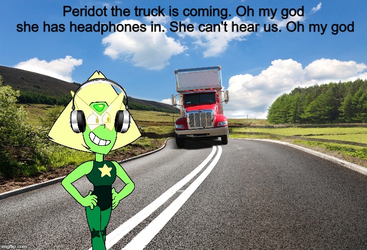OH MY GOD SHE HAS HEADPHONES ON | Peridot the truck is coming. Oh my god she has headphones in. She can't hear us. Oh my god | image tagged in steven universe | made w/ Imgflip meme maker