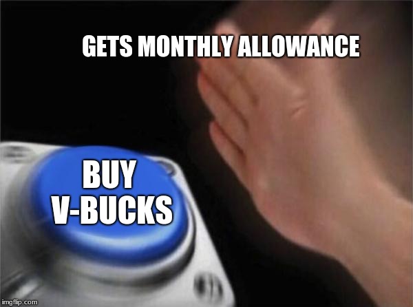 Blank Nut Button Meme | GETS MONTHLY ALLOWANCE; BUY V-BUCKS | image tagged in memes,blank nut button | made w/ Imgflip meme maker