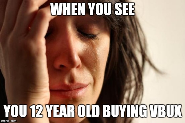 First World Problems Meme | WHEN YOU SEE; YOU 12 YEAR OLD BUYING VBUX | image tagged in memes,first world problems | made w/ Imgflip meme maker