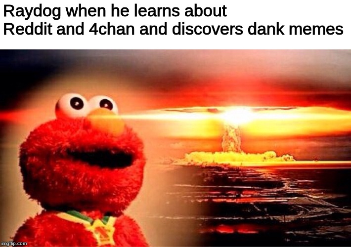 Let's make Imgflip dank | Raydog when he learns about Reddit and 4chan and discovers dank memes | image tagged in elmo nuclear explosion,raydog,reddit,4chan,dank memes,dank | made w/ Imgflip meme maker