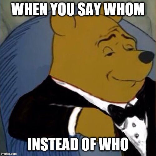 Fancy Pooh | WHEN YOU SAY WHOM; INSTEAD OF WHO | image tagged in fancy pooh | made w/ Imgflip meme maker