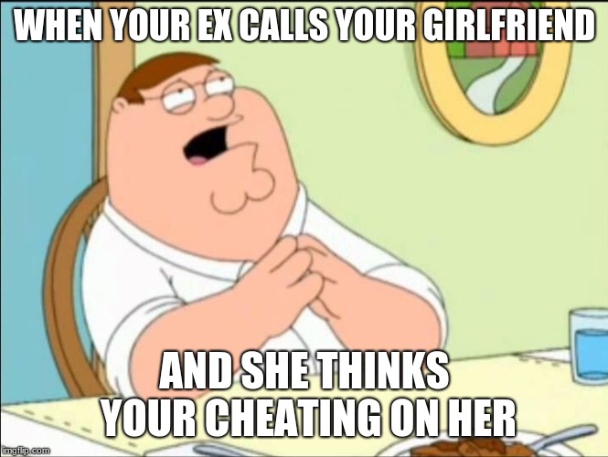 Shallow and pedantic  | WHEN YOUR EX CALLS YOUR GIRLFRIEND; AND SHE THINKS YOUR CHEATING ON HER | image tagged in shallow and pedantic | made w/ Imgflip meme maker
