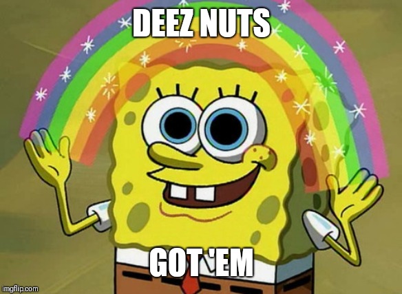 Imagination Spongebob | DEEZ NUTS; GOT 'EM | image tagged in memes,imagination spongebob | made w/ Imgflip meme maker