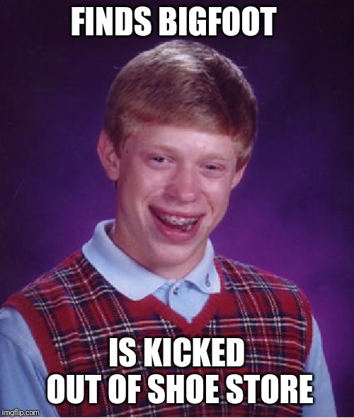 Bad Luck Brian | FINDS BIGFOOT; IS KICKED OUT OF SHOE STORE | image tagged in memes,bad luck brian,funny,bigfoot,shoe store | made w/ Imgflip meme maker
