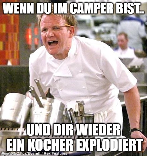 Chef Gordon Ramsay Meme | WENN DU IM CAMPER BIST.. UND DIR WIEDER EIN KOCHER EXPLODIERT | image tagged in memes,chef gordon ramsay | made w/ Imgflip meme maker