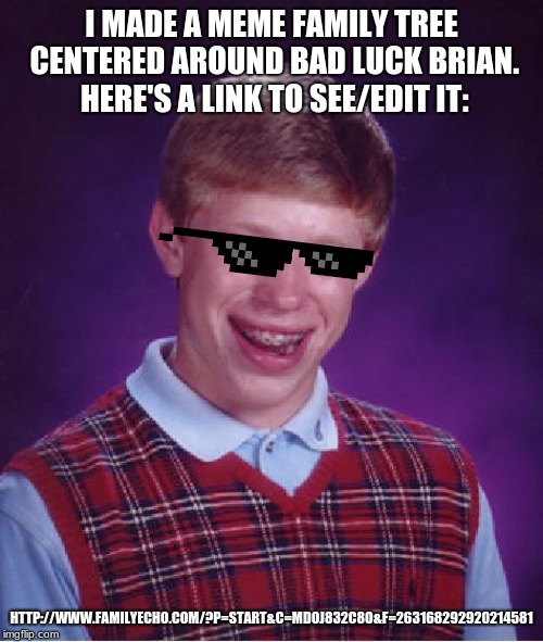 Bad Luck Brian Meme | I MADE A MEME FAMILY TREE CENTERED AROUND BAD LUCK BRIAN. HERE'S A LINK TO SEE/EDIT IT:; HTTP://WWW.FAMILYECHO.COM/?P=START&C=MDOJ832C8O&F=263168292920214581 | image tagged in memes,bad luck brian | made w/ Imgflip meme maker