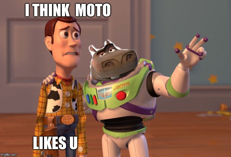 moto moto | I THINK  MOTO; LIKES U | image tagged in memes,x x everywhere | made w/ Imgflip meme maker