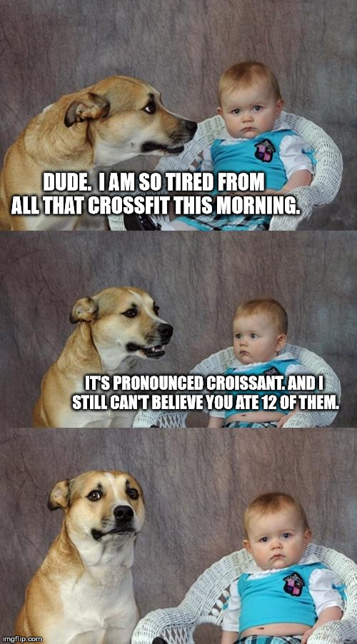 either way, it will get you |  DUDE.  I AM SO TIRED FROM ALL THAT CROSSFIT THIS MORNING. IT'S PRONOUNCED CROISSANT. AND I STILL CAN'T BELIEVE YOU ATE 12 OF THEM. | image tagged in memes,dad joke dog,crossfit,croissant,overeating | made w/ Imgflip meme maker