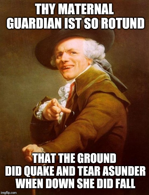 Joseph Ducreux Meme | THY MATERNAL GUARDIAN IST SO ROTUND; THAT THE GROUND DID QUAKE AND TEAR ASUNDER WHEN DOWN SHE DID FALL | image tagged in memes,joseph ducreux | made w/ Imgflip meme maker