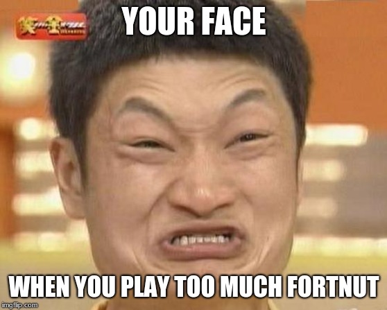 I played too much Fortnut mommy. | YOUR FACE; WHEN YOU PLAY TOO MUCH FORTNUT | image tagged in memes,impossibru guy original | made w/ Imgflip meme maker