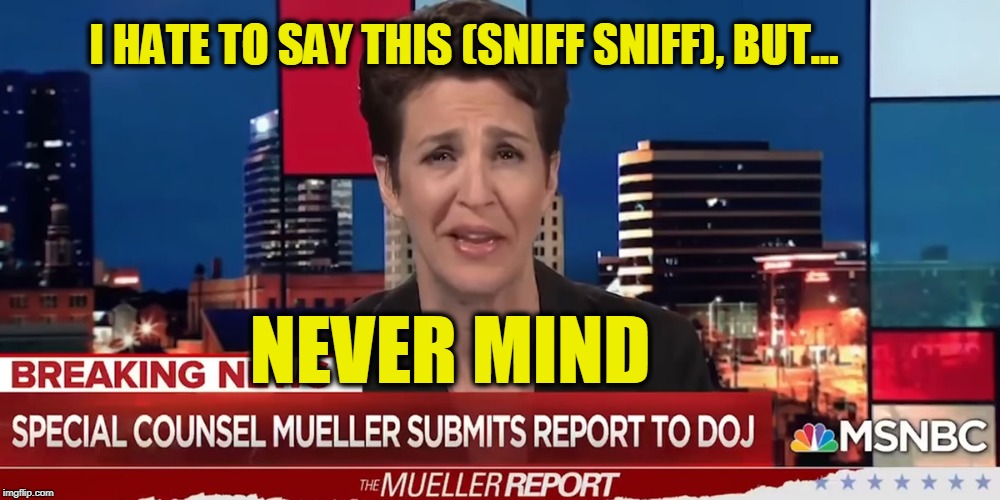 There Goes the Programming Schedule | I HATE TO SAY THIS (SNIFF SNIFF), BUT... NEVER MIND | image tagged in rachel maddow,msnbc,robert mueller,president trump,trump russia | made w/ Imgflip meme maker