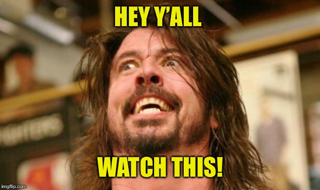 Intense Dave Grohl | HEY Y’ALL WATCH THIS! | image tagged in intense dave grohl | made w/ Imgflip meme maker