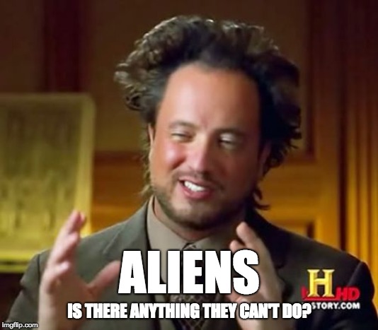 Ancient Aliens Meme | ALIENS; IS THERE ANYTHING THEY CAN'T DO? | image tagged in memes,ancient aliens | made w/ Imgflip meme maker