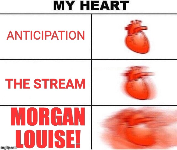 Heart beating fast | ANTICIPATION THE STREAM MORGAN LOUISE! | image tagged in heart beating fast | made w/ Imgflip meme maker