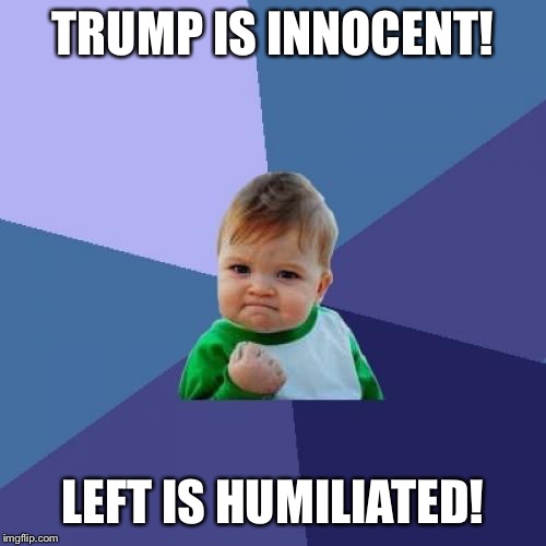 Success Kid | TRUMP IS INNOCENT! LEFT IS HUMILIATED! | image tagged in memes,success kid | made w/ Imgflip meme maker