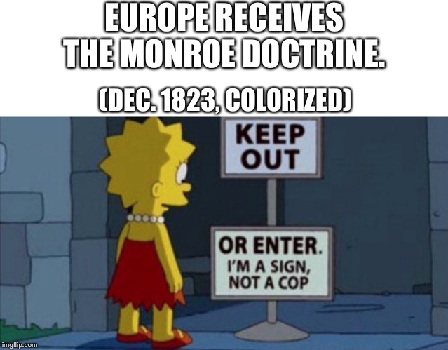 EUROPE RECEIVES THE MONROE DOCTRINE. (DEC. 1823, COLORIZED) | image tagged in the simpsons,history,sign | made w/ Imgflip meme maker