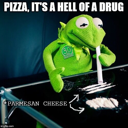 Kermit Cocaine | PIZZA, IT'S A HELL OF A DRUG *PARMESAN CHEESE | image tagged in kermit cocaine | made w/ Imgflip meme maker