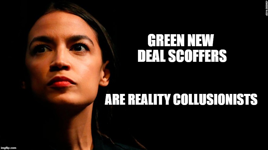 ocasio-cortez super genius | GREEN NEW DEAL SCOFFERS; ARE REALITY COLLUSIONISTS | image tagged in ocasio-cortez super genius | made w/ Imgflip meme maker