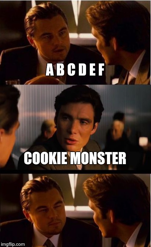 Inception | A B C D E F; COOKIE MONSTER | image tagged in memes,inception | made w/ Imgflip meme maker