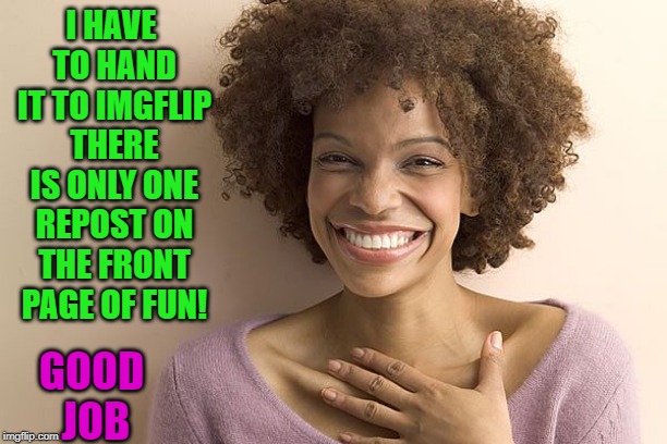 thank you | I HAVE TO HAND IT TO IMGFLIP THERE IS ONLY ONE REPOST ON THE FRONT PAGE OF FUN! GOOD JOB | image tagged in thank you | made w/ Imgflip meme maker