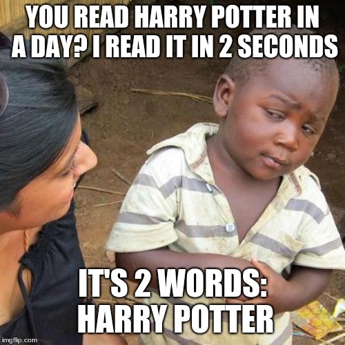 Third World Skeptical Kid Meme | YOU READ HARRY POTTER IN A DAY? I READ IT IN 2 SECONDS; IT'S 2 WORDS: HARRY POTTER | image tagged in memes,third world skeptical kid | made w/ Imgflip meme maker