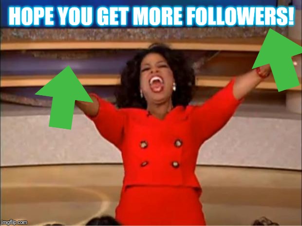 Oprah You Get A Meme | HOPE YOU GET MORE FOLLOWERS! | image tagged in memes,oprah you get a | made w/ Imgflip meme maker