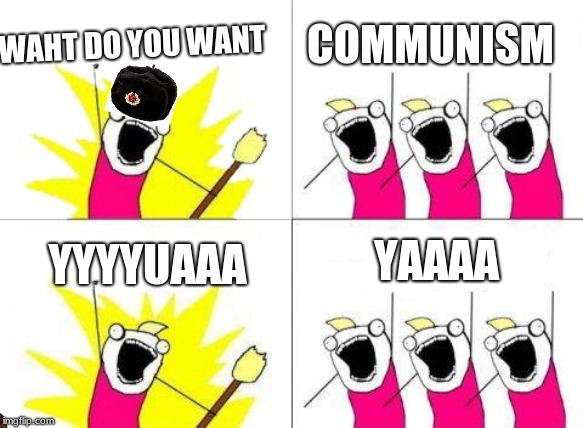 What Do We Want Meme | WAHT DO YOU WANT; COMMUNISM; YAAAA; YYYYUAAA | image tagged in memes,what do we want | made w/ Imgflip meme maker