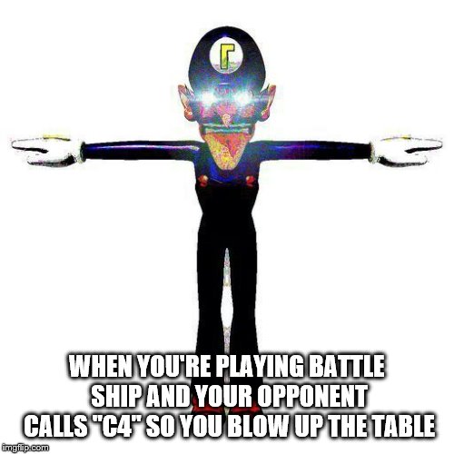 battleship c4 | WHEN YOU'RE PLAYING BATTLE SHIP AND YOUR OPPONENT CALLS "C4" SO YOU BLOW UP THE TABLE | image tagged in battleship,waluigi,c4 | made w/ Imgflip meme maker