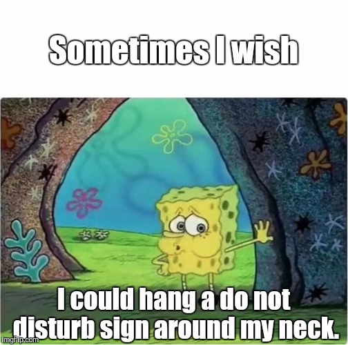 Do Not Disturb | Sometimes I wish; I could hang a do not disturb sign around my neck. | image tagged in tired spongebob,memes | made w/ Imgflip meme maker