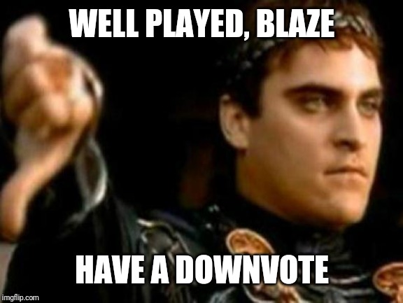 Downvoting Roman Meme | WELL PLAYED, BLAZE HAVE A DOWNVOTE | image tagged in memes,downvoting roman | made w/ Imgflip meme maker