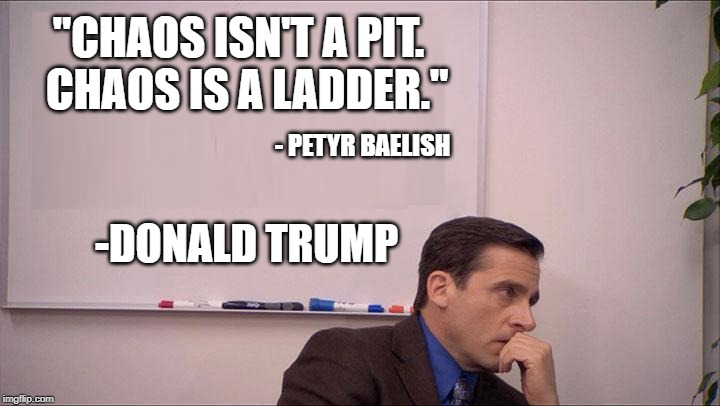 "CHAOS ISN'T A PIT. 
CHAOS IS A LADDER."; - PETYR BAELISH; -DONALD TRUMP | image tagged in memes | made w/ Imgflip meme maker