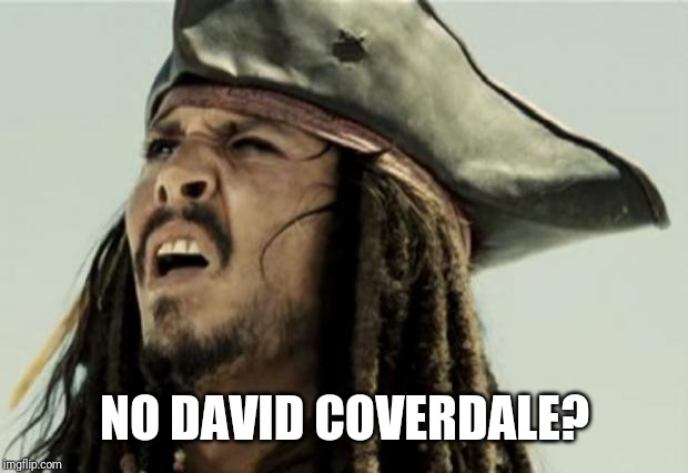 confused dafuq jack sparrow what | NO DAVID COVERDALE? | image tagged in confused dafuq jack sparrow what | made w/ Imgflip meme maker